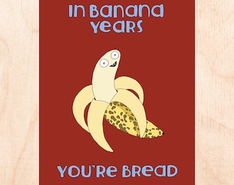 BANANA YEARS - Funny Birthday Card - Banana Bread Card - In Banana Years You're Bread Illustrated Birthday Card - Adult Birthday Humor