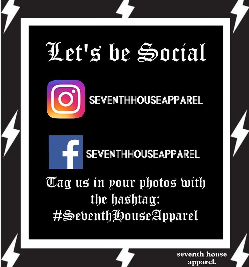 May include: Black and white graphic with the text "Let's be Social" and social media icons for Instagram and Facebook. The text "SEVENTHHOUSEAPPAREL" is next to each icon. The text "Tag us in your photos with the hashtag: #SeventhHouseApparel" is below the icons. The text "seventh house apparel." is at the bottom of the graphic.