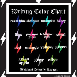 May include: Color chart with lightning bolt shapes in various colors, including royal blue, sky blue, turquoise, berry, lilac, passion pink, bubblegum pink, coral, red, orange, yellow, green, green apple, grey, and olive. The text "Writing Color Chart" is at the top of the chart. The text "Additional Colors by Request" is below the chart. The text "seventh house apparel." is at the bottom of the chart.