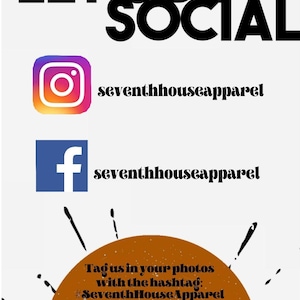 May include: Graphic with the text "Let's Be Social" in black text. Below the text are social media icons for Instagram and Facebook with the text "seventhhouseapparel". Below the icons is a brown circle with the text "Tag us in your photos with the hashtag: #SeventhHouseApparel" and the text "SEVENTH HOUSE APPAREL" in black text.