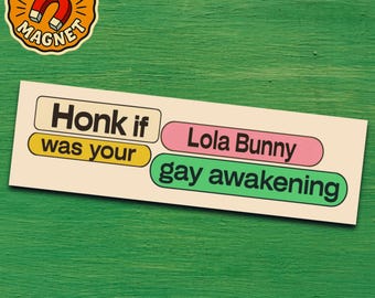 May include: A bumper magnet with the text "Honk if was your Lola Bunny gay awakening" in a retro font. The magnet is rectangular with rounded corners and features text in black, pink, green, and yellow. A circular magnet with a horseshoe magnet graphic is in the upper left corner.
