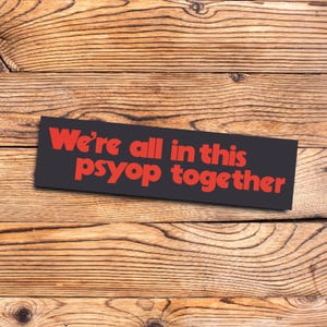 Funny Bumper Sticker Conspiracy Theory Humor Sticker Unhinged Psyop Truther Meme Gift for Gen Z and Millennial Drivers Car Laptop Decor