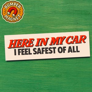 May include: A white bumper sticker with the text "HERE IN MY CAR I FEEL SAFEST OF ALL" in red and black. A round magnet with the words "BUMPER MAGNET" and a magnet graphic is in the upper left corner. The background is green.