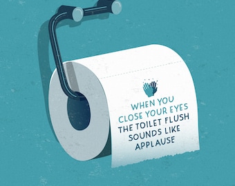 Motivational art for your bathroom: When you close your eyes, the toilet flush sounds like applause / BY ICONEO