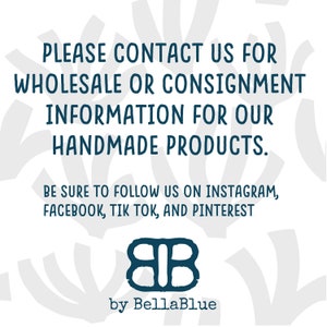 May include: White background with teal text that reads: "PLEASE CONTACT US FOR WHOLESALE OR CONSIGNMENT INFORMATION FOR OUR HANDMADE PRODUCTS." Also includes social media handles and a logo that says "by BellaBlue."