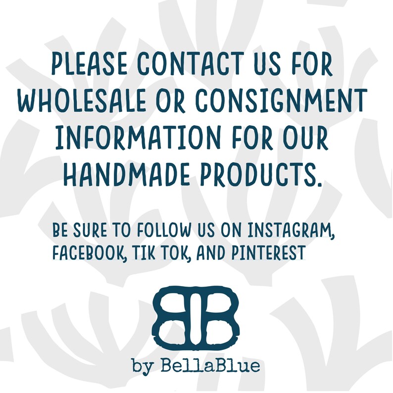 May include: White background with teal text that reads: "PLEASE CONTACT US FOR WHOLESALE OR CONSIGNMENT INFORMATION FOR OUR HANDMADE PRODUCTS." Also includes social media handles and a logo that says "by BellaBlue."