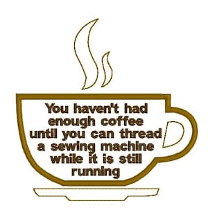 Puede incluir: Una taza de café marrón con vapor saliendo de la parte superior. La taza tiene el texto: "You haven't had enough coffee until you can thread a sewing machine while it is still running."