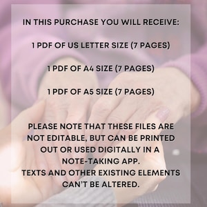 May include: Text on a pink background that reads: "IN THIS PURCHASE YOU WILL RECEIVE: 1 PDF OF US LETTER SIZE (7 PAGES) 1 PDF OF A4 SIZE (7 PAGES) 1 PDF OF A5 SIZE (7 PAGES) PLEASE NOTE THAT THESE FILES ARE NOT EDITABLE, BUT CAN BE PRINTED OUT OR USED DIGITALLY IN A NOTE-TAKING APP. TEXTS AND OTHER EXISTING ELEMENTS CAN'T BE ALTERED."