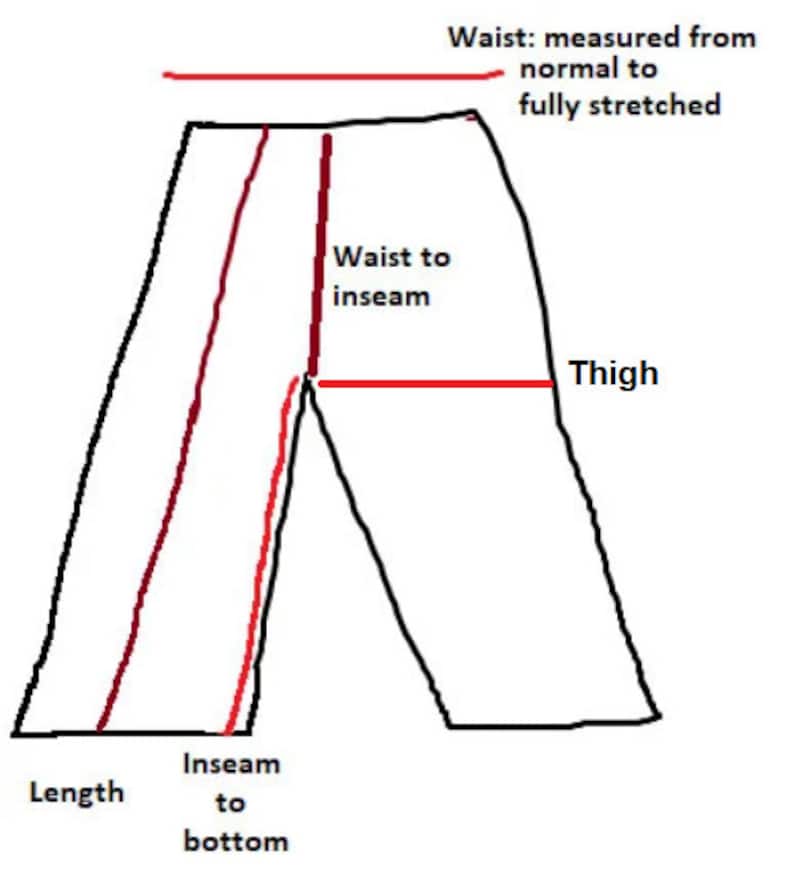 May include: Diagram showing how to measure the waist, inseam, thigh, and length of pants. The waist measurement is taken from the normal to fully stretched position. The inseam is measured from the crotch to the bottom of the pant leg. The thigh measurement is taken at the widest part of the thigh. The length is measured from the top of the waistband to the bottom of the pant leg.