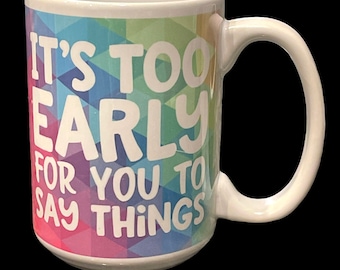 Coffee Mug Rainbow It’s Too Early For You to Say Things Sublimation Ink 15 oz Tea Cup