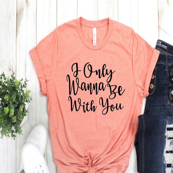 I Only Wanna Be With You Shirt | Merry Me Tee | Relationship Shirts | Couple Concert Tee | Group T Shirts | Band Tee | Life Lesson Tee | Tee