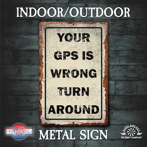 May include: A rectangular metal sign with a distressed, vintage look. The sign reads "YOUR GPS IS WRONG TURN AROUND" in bold, black letters. The sign is designed for indoor or outdoor use and is made in the USA.