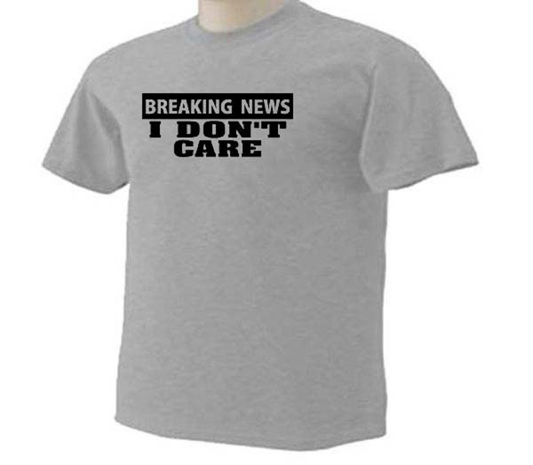 BREAKING NEWS I Don't Care Sarcastic Funny Humor T-shirt - Etsy