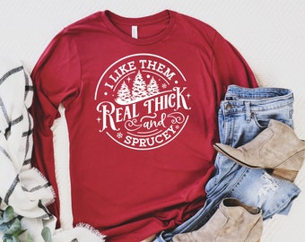 I Like Them Real Thick and Sprucey. Long Sleeve Christmas Sweatshirt Shirt. Christmas Shirt. Family Christmas Shirts. Christmas Vacation