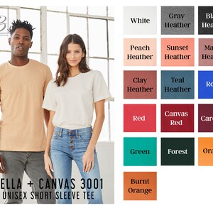 May include: A Bella + Canvas 3001 unisex short sleeve tee in a variety of colors, including white, gray heather, black heather, peach heather, sunset heather, mauve heather, clay heather, teal heather, royal, red, canvas red, cardinal, green, forest, orange, and burnt orange.