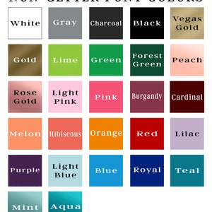 May include: A chart of 25 different non-glitter font colors, including white, gray, charcoal, black, Vegas gold, gold, lime, green, forest green, peach, rose gold, light pink, pink, burgundy, cardinal, melon, hibiscus, orange, red, lilac, purple, light blue, blue, royal, teal, mint, and aqua.