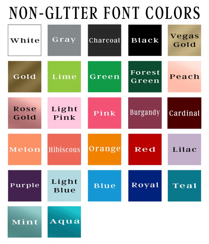 May include: A chart of 25 different non-glitter font colors, including white, gray, charcoal, black, Vegas gold, gold, lime, green, forest green, peach, rose gold, light pink, pink, burgundy, cardinal, melon, hibiscus, orange, red, lilac, purple, light blue, blue, royal, teal, mint, and aqua.