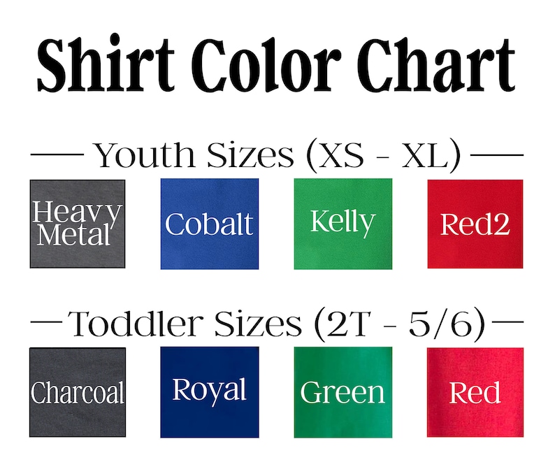 May include: Shirt color chart with color swatches for youth and toddler sizes.  The colors include Heavy Metal, Cobalt, Kelly, Red2, Charcoal, Royal, Green, and Red.
