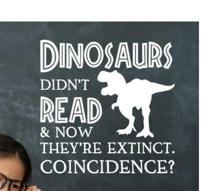 Dinosaurs Didn't Read and Now Their Extinct. Coincidence - Etsy
