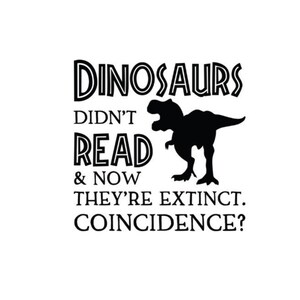Dinosaurs Didn't Read and Now Their Extinct. Coincidence? - Vinyl Wall ...