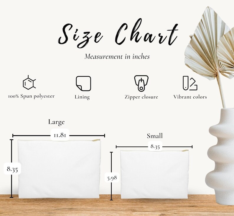 May include: Size chart for a large and small zippered pouch. The large pouch measures 11.81 inches wide by 8.35 inches tall. The small pouch measures 8.35 inches wide by 5.98 inches tall. Both pouches are made of 100% spun polyester with a lining and vibrant colors.