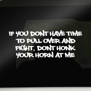Vinyl Decal, if you dont have time to pull over and fight dont honk your horn at me