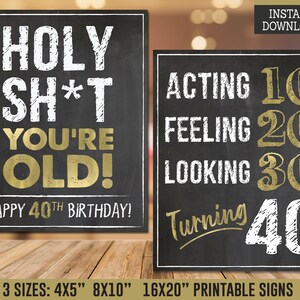 May include: Two printable signs with a chalkboard background. The first sign says "HOLY SH*T YOU'RE OLD! HAPPY 40TH BIRTHDAY!" in white text with gold accents. The second sign says "ACTING 10 FEELING 20 LOOKING 30 Turning 40" in white text with gold accents.