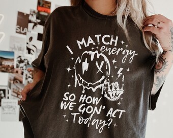 Comfort Colors® I Match Energy How we Gon' Act Today Shirt, I Match Energy T-Shirt, Sarcastic Humor Shirt Birthday Gift For Her, Christmas