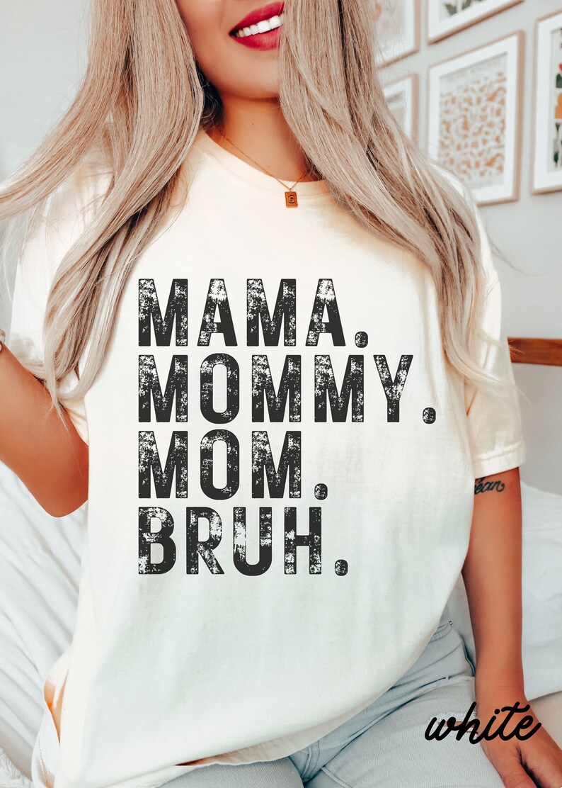 May include: A white t-shirt with a distressed black graphic that reads "Mama. Mommy. Mom. Bruh."