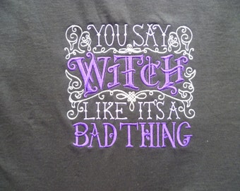 Witch TShirt, You Say Witch like it's a bad thing! Embroidered TShirt, PREMIUM Cotton TShirt, s - 5xl, Wicca TShirt, Wiccan TShirt