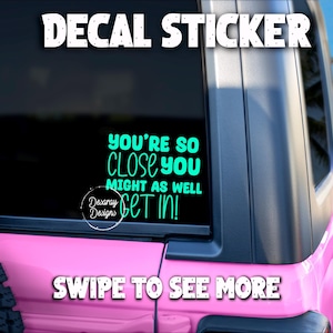You’re so close you might as well get in decal sticker - vinyl decal sticker - car decal sticker - window decal- girl driver sticker