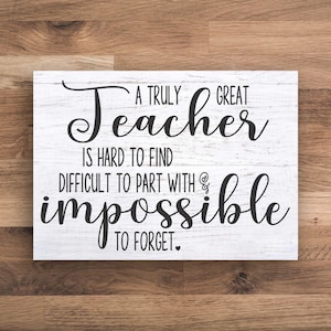 A Truly Great Teacher is Impossible to Forget Gift Sign Multiple Sizes Great Gift Idea for Teacher for Back to School End of the Year Xmas