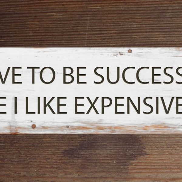 I Have to Be Successful Because I Like Expensive Things Sign Etsy