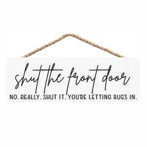 Shut the Front Door No Really Shut it Letting the Bugs In Wall Sign or Shelf Sitter - Multiple Sizes Funny Housewarming Gift