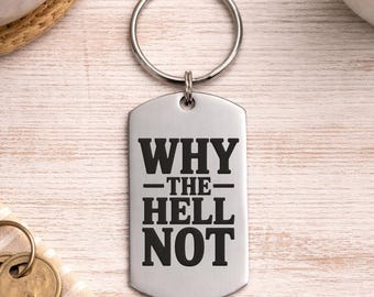 Funny Keychain - Why the Hell Not - Personalized Back Option - Up for a Good Time Friend