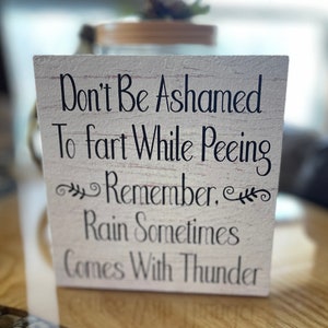 Don't Be Ashamed to Fart While Peeing Remember Rain Sometimes Comes with Thunder Funny Farmhouse Sign or Shelf Sitter