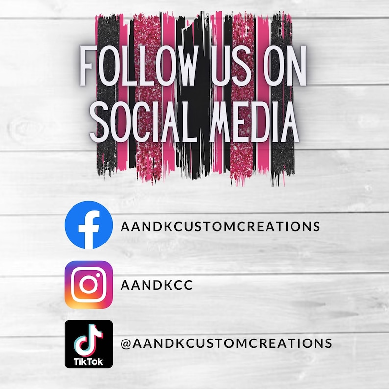 May include: Graphic with the text "Follow us on social media" in black and pink text with glitter.  Social media icons for Facebook, Instagram, and TikTok with the usernames "AANDKCUSTOMCREATIONS", "AANDKCC", and "@AANDKCUSTOMCREATIONS".