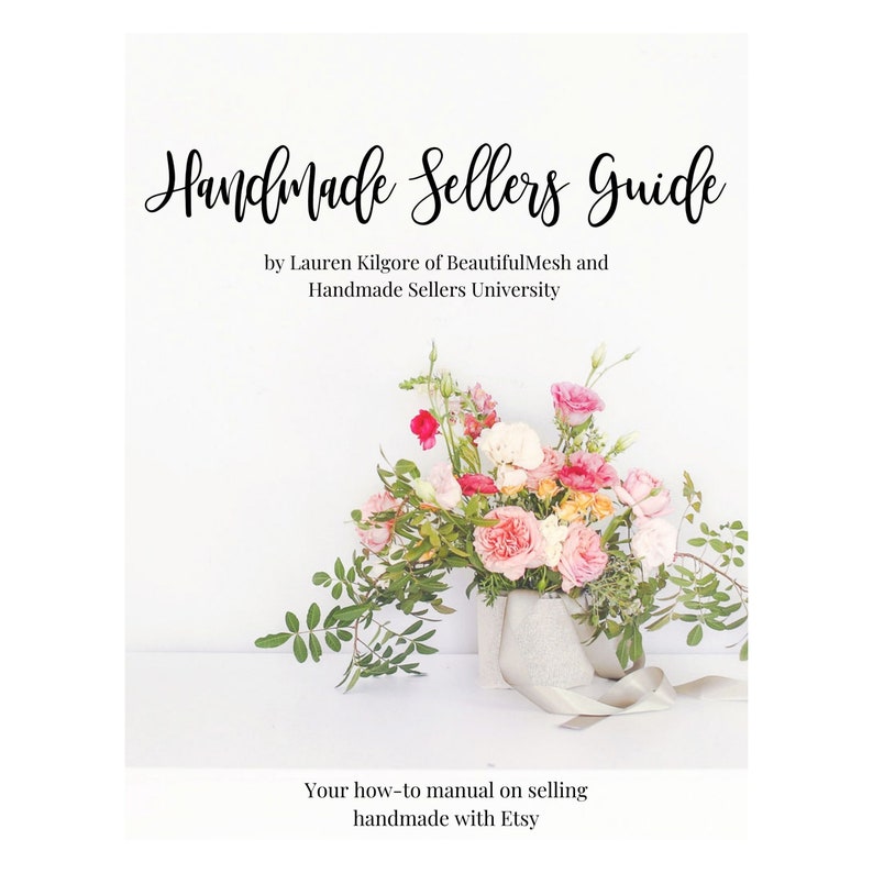 May include: A book cover with a floral arrangement in a white vase. The title is "Handmade Sellers Guide" by Lauren Kilgore of BeautifulMesh and Handmade Sellers University. The subtitle is "Your how-to manual on selling handmade with Etsy".
