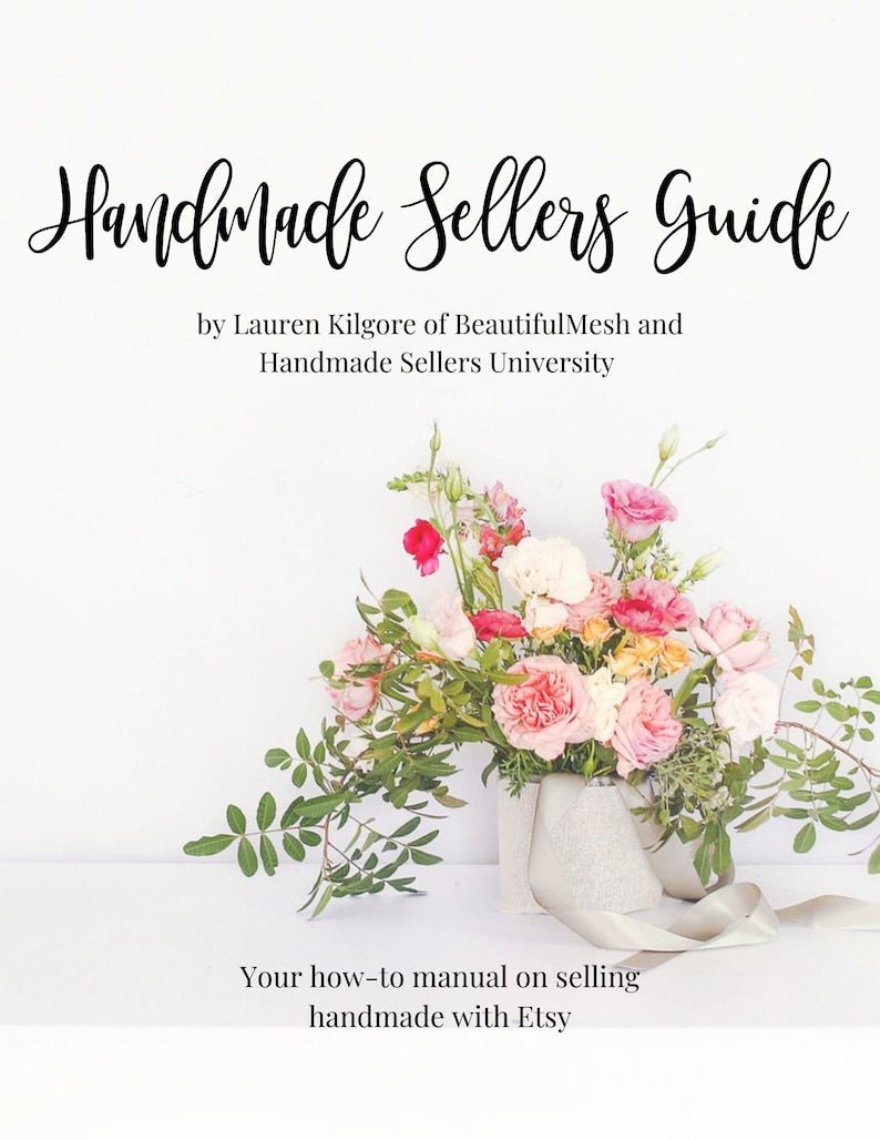 May include: A white background with the text "Handmade Sellers Guide" in black cursive font. Below the text is the text "by Lauren Kilgore of BeautifulMesh and Handmade Sellers University". A bouquet of pink, white, and peach flowers in a white vase sits on a white surface. The text "Your how-to manual on selling handmade with Etsy" is below the vase.