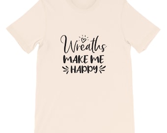 Wreaths Make Me Happy, Crafters Shirt, Crafting Tee, Short-Sleeve Unisex T-Shirt