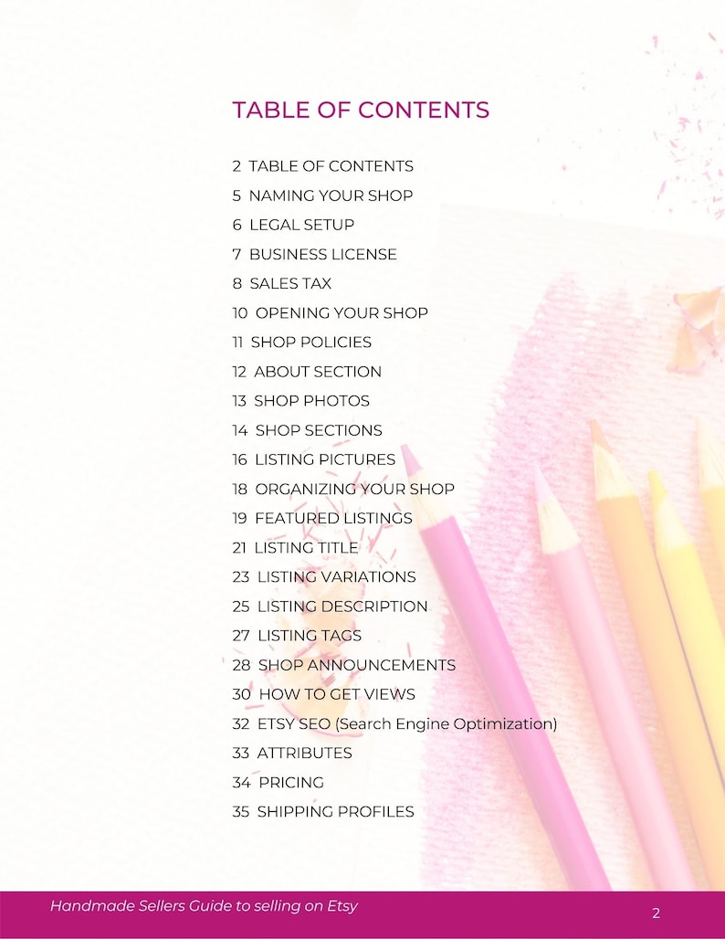 May include: Table of contents for a guide to selling on Etsy. The guide covers topics such as naming your shop, legal setup, business license, sales tax, opening your shop, shop policies, about section, shop photos, shop sections, listing pictures, organizing your shop, featured listings, listing title, listing variations, listing description, listing tags, shop announcements, how to get views, Etsy SEO, attributes, pricing, and shipping profiles.