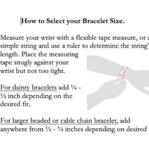 May include: Diagram showing how to measure your wrist for a bracelet.  Instructions include using a tape measure or string and adding 1/4 to 1/2 inch for dainty bracelets or 1/2 to 3/4 inches for larger beaded or cable chain bracelets.