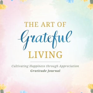 The Art of Grateful Living: Cultivating Happiness Through Appreciation Gratitude Journal
