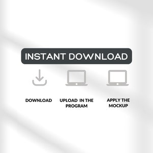 May include: A black rectangle with the text "INSTANT DOWNLOAD" in white. Below the rectangle are three icons: a download arrow, a laptop, and a laptop. Below the icons are the words "DOWNLOAD", "UPLOAD IN THE PROGRAM", and "APPLY THE MOCKUP".