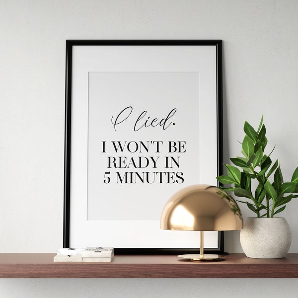 I Lied. I Won't Ready In 5 Minutes Funny Dressing Room Print, Bedroom Poster, Typography Printable Wall Art, Home Decor, INSTANT DOWNLOAD