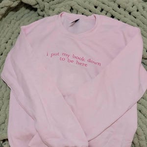 I Put My Book Down To Be Here Embroidered Crewneck, Bookish Merch, Bookworm, Gift for Book Lover, Custom Crewneck, Funny Embroidery, For Her