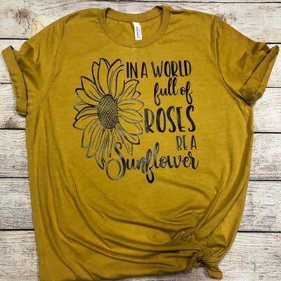In A World Full of Roses Be A Sunflower Svg Sunflower Shirts - Etsy