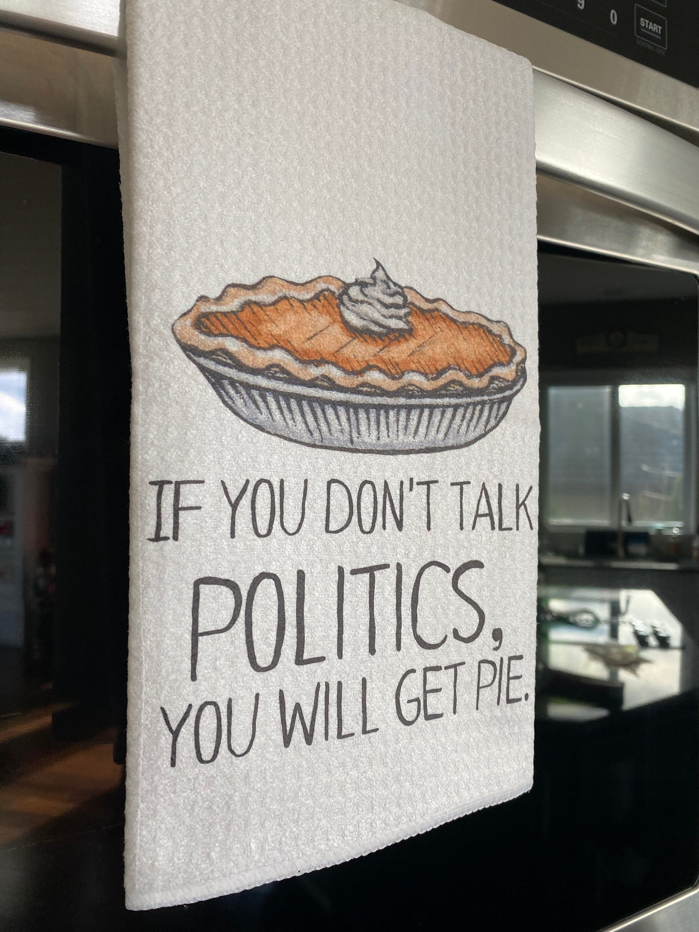 If You Don&#39;t Talk Politics, You Will Get Pie Dish Towel- Microfiber Tea Towel- Thanksgiving Kitchen Decor- Funny Dishtowels- Kitchen Towel