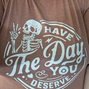 Kindness Gift, Sarcastic Shirts, Have The Day You Deserve Outfit, Motivational Skeleton TShirt, Inspirational Clothes, Positive Graphic Tees