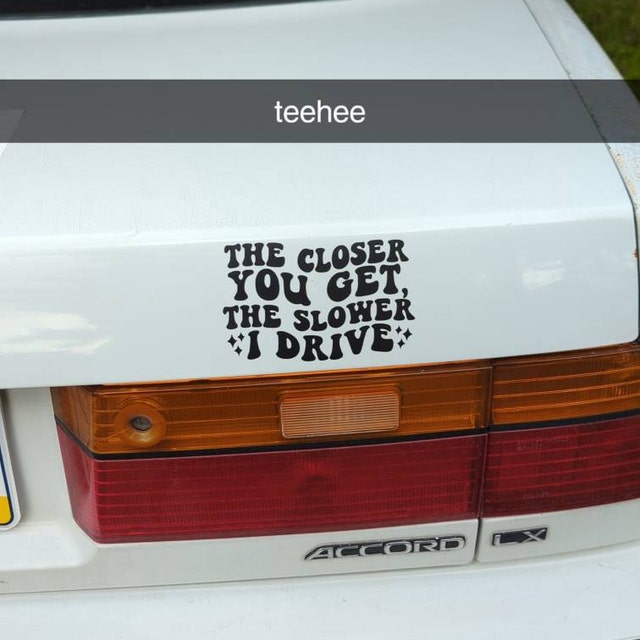 THE CLOSER YOU GET THE SLOWER I DRIVE Bumper Sticker Decal - FUNNY Joke Stickers